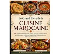Le Grand Livre de la Cuisine Marocaine: 60 recettes authentiques de tajines, couscous, soupes, salades, grillades, pains traditionnels, spécialités du petit-déjeuner et desserts marocains