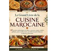 Le Grand Livre de la Cuisine Marocaine: 60 recettes authentiques de tajines, couscous, soupes, salades, grillades, pains traditionnels, spécialités du petit-déjeuner et desserts marocains