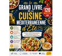 Le Grand Livre de la Cuisine Méditerranéenne d'Été: 120 Recettes Fraîches, Faciles et Gourmandes pour Savourer Tout l'été aux Saveurs de la Méditerranée