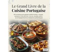 Le Grand Livre de la Cuisine Portugaise: 100 recettes portugaises traditionnelles : soupes, poissons, fruits de mer, morue, viandes, pains, accompagnements et desserts authentiques