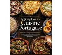 Le Grand Livre de la Cuisine Portugaise: 60 recettes portugaises authentiques : morue, poissons, fruits de mer, viandes, soupes, pâtisseries et desserts traditionnels