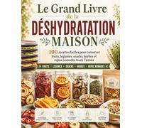 Le Grand Livre de la Déshydratation Maison: 100 recettes faciles pour conserver fruits, légumes, snacks, herbes et repas nomades toute l’année