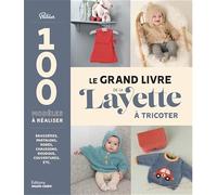 Le grand livre de la layette: Brassières, pantalons, robes, chaussons, doudous, couvertures, etc.