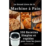 Le Grand Livre de la Machine à Pain 330 Recettes Simples et rapides pour tous les jours