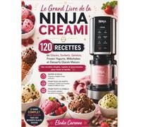 LE GRAND LIVRE DE LA NINJA CREAMi: 120 Recettes de Glaces, Sorbets, Gelatos, Frozen Yogurts, Milkshakes et Desserts Glacés Maison