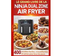 Le Grand Livre de la Ninja Dual Zone Air Fryer 400 recettes faciles, croustillantes et saines pour tous les jours