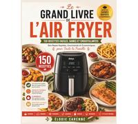 LE GRAND LIVRE DE L'AIR FRYER: 150 Recettes Faciles, Saines et Croustillantes - Des Repas Rapides, Gourmands et Économiques pour Toute la Famille
