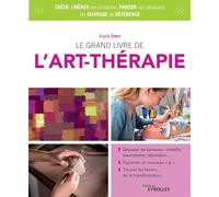 Le grand livre de l'art thérapie: Dépasser les épreuves : maladie, traumatisme, dépression... Façonner un nouveau "je". Trouver les leviers de la transformation