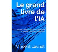 Le grand livre de l'IA: Les 120 concepts clés pour comprendre et maîtriser l'Intelligence Artificielle