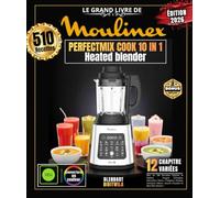 Le Grand Livre de MOULINEX PERFECTMIX COOK 10 IN 1: Plus de 510 Recettes Simples et Variées - Soupes Veloutées, Smoothies Détox, Compotes Maison, Cocktails Glacés, Sauces Chaudes et Bien Plus Encore !