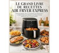 LE GRAND LIVRE DE RECETTES AIR FRYER EXPRESS: 70 Recettes Rapides, Saines et Croustillantes pour Tous les Jours • Le Guide Complet pour Débutants avec ... Astuces de Chef et Conseils Pratiques