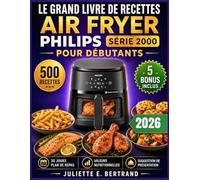 LE GRAND LIVRE DE RECETTES AIR FRYER PHILIPS SÉRIE 2000 POUR DÉBUTANTS: 500 Recettes Rapides et Faciles pour des Repas Quotidiens Sains, Croustillants et Délicieux - utilisant 13 modes de cuisson