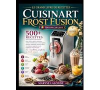 Le Grand Livre De Recettes Cuisinart Frost Fusion [Édition Couleur]: 90 Recettes Maison Faciles et Gourmandes pour Réaliser Glaces Crémeuses, Sorbets ... Glacés et Créations Originales avec le C