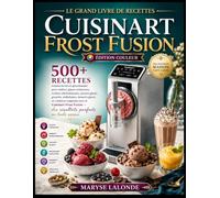 Le Grand Livre De Recettes Cuisinart Frost Fusion [Édition Couleur]: 90 Recettes Maison Faciles et Gourmandes pour Réaliser Glaces Crémeuses, Sorbets ... Glacés et Créations Originales avec le C