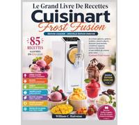 Le Grand Livre De Recettes Cuisinart Frost Fusion Édition Couleur - Nouvelle Édition Enrichie: 85 recettes illustrées en couleur de crèmes glacées, ... véganes, saveurs du monde et spécialités