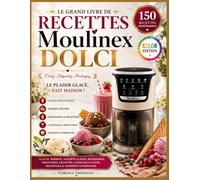 LE GRAND LIVRE DE RECETTES MOULINEX DOLCI: 150 Recettes Incontournables de Glaces, Sorbets, Yaourts Glacés, Milkshakes, Smoothies, Granités, Cocktails ... d'Experts, des Astuces Infaillibles et des