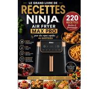 Le Grand Livre de Recettes Ninja Air Fryer MAX PRO : 220 recettes faciles et gourmandes pour des repas rapides au quotidien