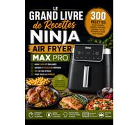 Le Grand Livre de Recettes Ninja Air Fryer MAX PRO : 300 recettes pour cuisiner viandes, poissons, légumes, pizzas, desserts et bien plus encore