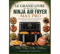LE GRAND LIVRE DE RECETTES NINJA AIR FRYER MAX PRO: Plus de 70 recettes testées et approuvées pour réussir chaque cuisson : frites parfaites, poulet ... et desserts au Ninja Air Fryer MAX PRO.