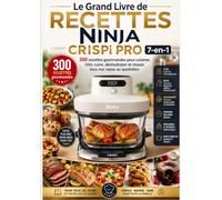 Le Grand Livre de Recettes Ninja CRISPi PRO 7-en-1 : 300 recettes gourmandes pour cuisiner, rôtir, cuire, déshydrater et réussir tous vos repas au quotidien