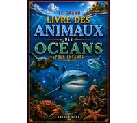 LE GRAND LIVRE DES ANIMAUX DES OCÉANS POUR ENFANTS: Faits Fascinants, Découvertes Incroyables et Les Plus Étonnantes Merveilles du Monde Sous-Marin