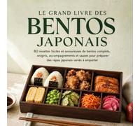 LE GRAND LIVRE DES BENTOS JAPONAIS: 80 recettes faciles et savoureuses de bentos complets, onigiris, accompagnements et sauces pour préparer des repas japonais variés à emporter