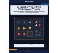 Le Grand Livre des Défis d’Intelligence Visuelle: 100 énigmes de logique avec suites, analogies, matrices, rotations, symétries, pliages et solutions complètes
