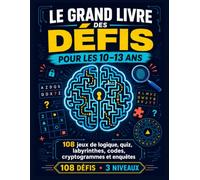 Le Grand Livre des Défis pour les 10-13 ans: 108 jeux de logique, quiz, labyrinthes, codes, cryptogrammes et enquêtes