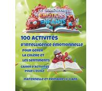 Le Grand Livre des Émotions pour les Enfants: 100 activités d'intelligence émotionnelle pour gérer la colère et les sentiments : Cahier d'activités pour l'école maternelle et primaire (4-8 ans)