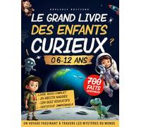LE GRAND LIVRE DES ENFANTS CURIEUX (6 - 12 ans): Un Voyage fascinant pour éveiller l’intelligence, la curiosité, l’envie d’apprendre - Cadeau idéal pour filles et garçons (CP, CE1, CE2, CM1, CM2, 6e)
