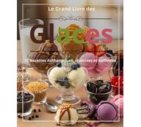 LE GRAND LIVRE DES GLACES : 72 RECETTES AUTHENTIQUES, CRÉATIVES ET RAFFINÉES