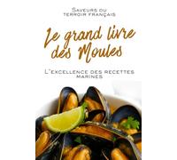 Le Grand Livre des Moules: L’excellence des recettes marines - Saveurs du terroir français (Livres de Noël / Contes pour les tout-petits / Romance, Drame et Thriller, livres de cuisine)