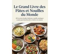 Le Grand Livre des Pâtes et Nouilles du Monde: 100 recettes de pâtes italiennes, nouilles asiatiques et plats gourmands faciles à réaliser à la maison