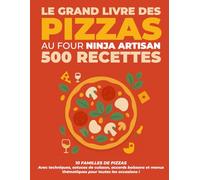 Le Grand Livre des Pizzas au Four NINJA Artisan : 500 recettes: 10 familles de pizzas, avec techniques, astuces de cuisson, accords mets & boissons et menus thématiques pour toutes les occasions !