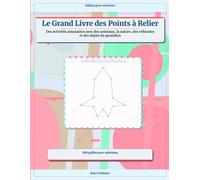 Le Grand Livre des Points à Relier: Des activités amusantes avec des animaux, la nature, des véhicules et des objets du quotidien