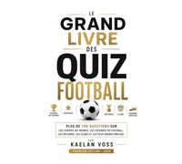 Le Grand Livre des Quiz Football: Plus de 100 questions sur les Coupes du monde, les légendes du football, les records, les clubs et les plus grands matchs