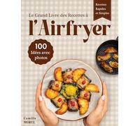 Le Grand Livre des Recettes à l’Airfryer: 100 recettes saines, faciles et rapides pour réinventer votre cuisine au quotidien