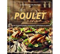 Le Grand Livre des Recettes de Poulet : Plus de 72 recettes simples, économiques, authentiques et variées.
