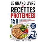 LE GRAND LIVRE DES RECETTES PROTÉINÉES: 150 recettes riches en protéines pour développer la masse musculaire, brûler les graisses et booster vos performances