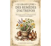Le Grand Livre des Remèdes d'Autrefois: Pharmacopée ancestrale et remèdes de grand-mère - 140 plantes et recettes expliquées, du jardin au chevet