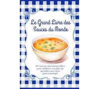 Le Grand Livre des Sauces du Monde | 120 recettes incontournables pour sublimer vos plats du quotidien aux repas gastronomiques: Sauces classiques, ... astuces de chef et idées d’accompagnements