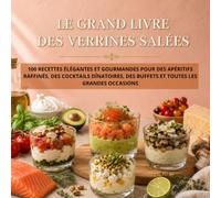 LE GRAND LIVRE DES VERRINES SALÉES: 100 recettes élégantes et gourmandes pour des apéritifs raffinés, des cocktails dînatoires, des buffets et toutes les grandes occasions