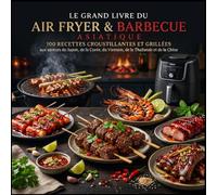 Le Grand Livre du Air Fryer & Barbecue Asiatique: 100 recettes croustillantes et grillées aux saveurs du Japon, de la Corée, du Vietnam, de la Thaïlande et de la Chine