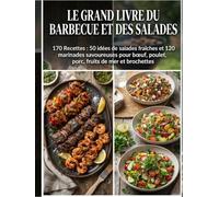 Le Grand Livre du Barbecue et des Salades: 170 Recettes : 50 idées de salades fraîches et 120 marinades savoureuses pour bœuf, poulet, porc, fruits de mer et brochettes