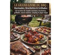 Le Grand Livre du BBQ : Marinades, Brochettes & Grillades: 120 recettes de viandes marinées, brochettes, grillades, sauces maison, camping et pique-nique