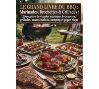 Le Grand Livre du BBQ : Marinades, Brochettes & Grillades: 120 recettes de viandes marinées, brochettes, grillades, sauces maison, camping et pique-nique