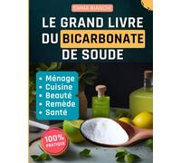 Le Grand livre du Bicarbonate de soude: Toutes les Remèdes et Recettes pour la Maison, la Cuisine et la Beauté.