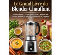 Le Grand Livre du Blender Chauffant: Guide Complet + 150 Recettes Faciles - Préparez des Soupes, Veloutés et Boissons Gourmandes au Quotidien