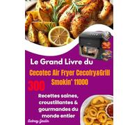 Le Grand Livre du Cecotec Air Fryer Cecofry&Grill Smokin’ 11000: 300 Recettes saines, croustillantes & gourmandes du monde entier