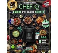 LE GRAND LIVRE DU CHEF IQ SMART PRESSURE COOKER: Plus de 150 Recettes Illustrées à Réaliser Chez Vous, des Viandes Sous Pression, des Poissons & ... du Sous Vide, des Desserts et Bien Plus